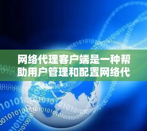 网络代理客户端是一种帮助用户管理和配置网络代理服务器的工具，广泛应用于开发、测试、安全分析和隐私保护等多个领域。以下是主流网络代理客户端的功能分析和推荐