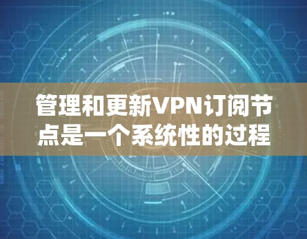 管理和更新VPN订阅节点是一个系统性的过程，需要综合考虑多种因素和方法。以下是对该过程的结构化总结