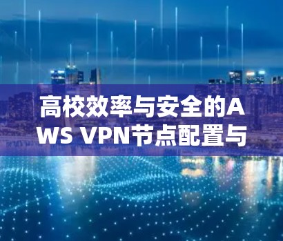 高校效率与安全的AWS VPN节点配置与服务器连接说明