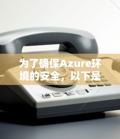 为了确保Azure环境的安全，以下是优化后的VPN安全策略步骤