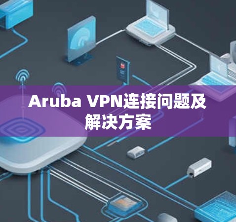 Aruba VPN连接问题及解决方案