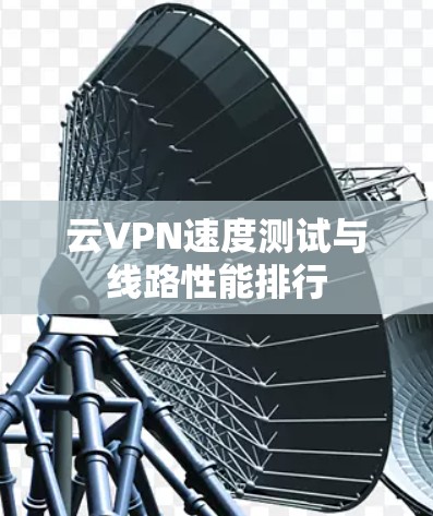 云VPN速度测试与线路性能排行