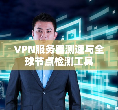 VPN服务器测速与全球节点检测工具