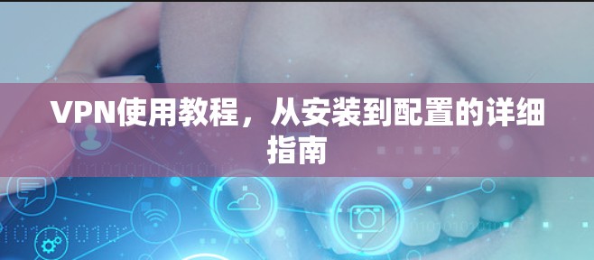 VPN使用教程，从安装到配置的详细指南