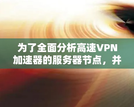 为了全面分析高速VPN加速器的服务器节点，并提出优化建议，我们可以按照以下步骤进行