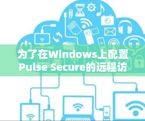 为了在Windows上配置Pulse Secure的远程访问，按照以下步骤操作