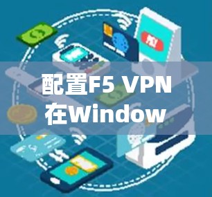 配置F5 VPN在Windows系统上步骤如下