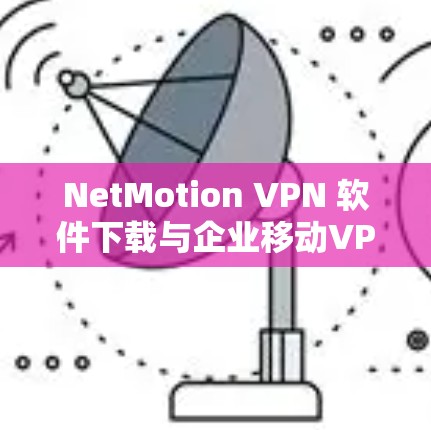 NetMotion VPN 软件下载与企业移动VPN教程