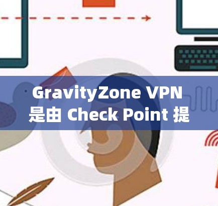 GravityZone VPN 是由 Check Point 提供的一个高效的 VPN 解决方案，适用于企业环境。以下是配置 GravityZone VPN 的主要步骤和方法