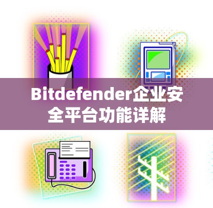 Bitdefender企业安全平台功能详解