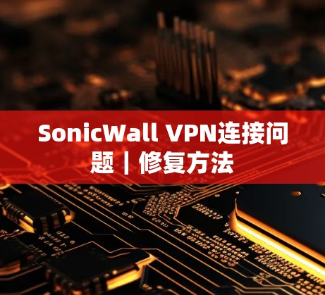 SonicWall VPN连接问题｜修复方法