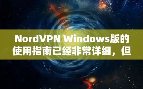 NordVPN Windows版的使用指南已经非常详细，但为了确保用户能够顺利操作，以下是一些优化建议和可能需要强调的点