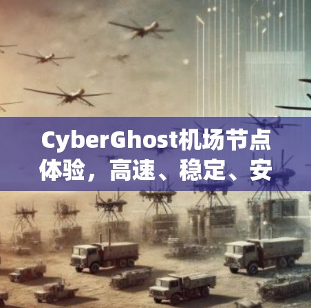 CyberGhost机场节点体验，高速、稳定、安全的网络体验