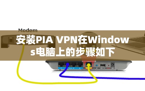 安装PIA VPN在Windows电脑上的步骤如下