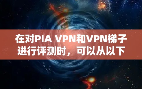 在对PIA VPN和VPN梯子进行评测时，可以从以下几个关键方面进行比较和分析