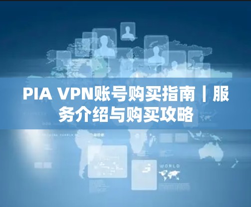 PIA VPN账号购买指南｜服务介绍与购买攻略