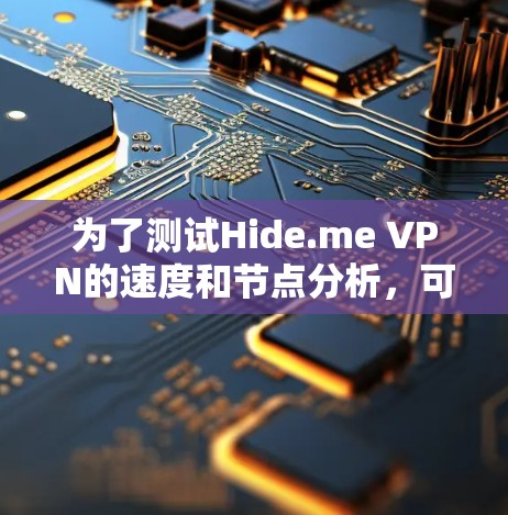 为了测试Hide.me VPN的速度和节点分析，可以按照以下步骤进行