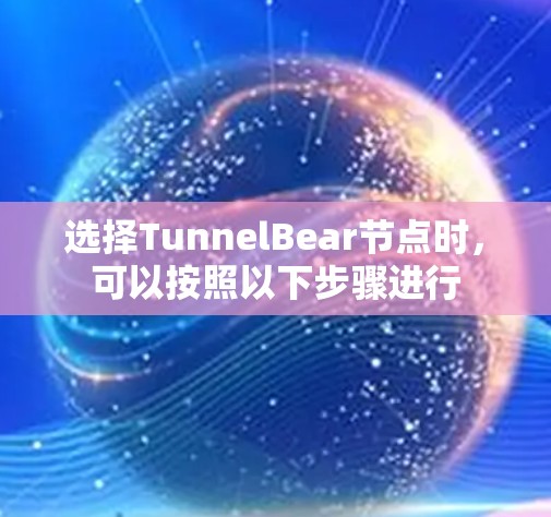 选择TunnelBear节点时，可以按照以下步骤进行