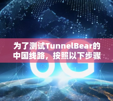 为了测试TunnelBear的中国线路，按照以下步骤操作