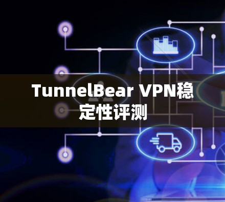 TunnelBear VPN稳定性评测
