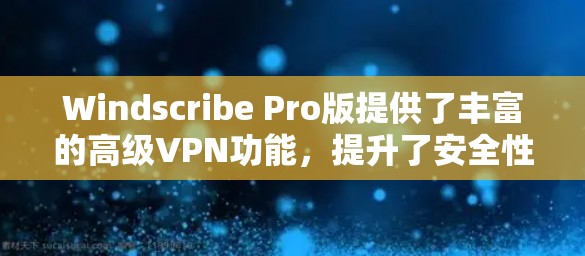 Windscribe Pro版提供了丰富的高级VPN功能，提升了安全性、隐私保护和用户体验。以下是其主要高级功能