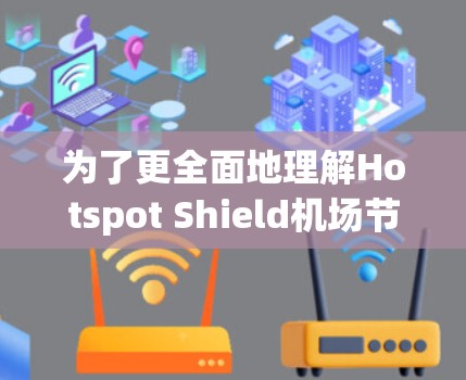 为了更全面地理解Hotspot Shield机场节点的性能和优势，以下是对其的详细分析和总结