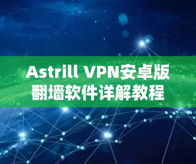 Astrill VPN安卓版翻墙软件详解教程