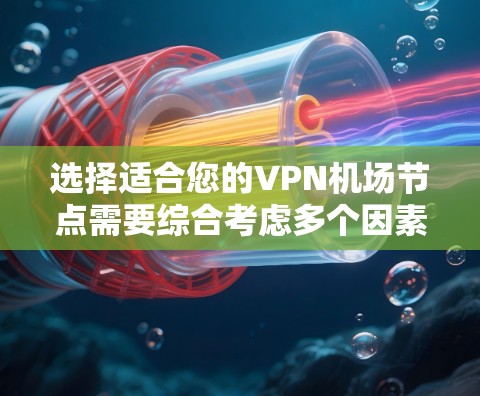 选择适合您的VPN机场节点需要综合考虑多个因素，以下是根据您的需求整理出的推荐方案