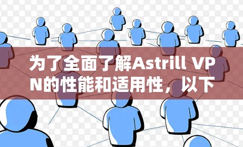为了全面了解Astrill VPN的性能和适用性，以下是针对科学上网和海外访问体验的详细分析