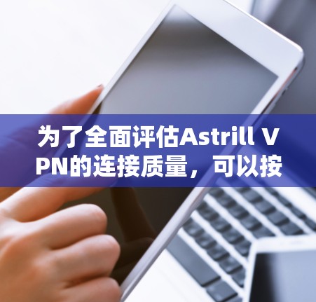 为了全面评估Astrill VPN的连接质量，可以按照以下步骤进行速度测试