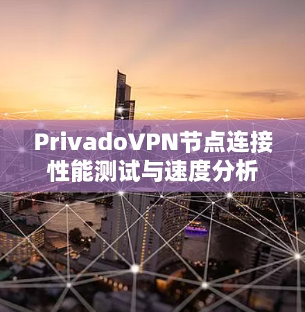 PrivadoVPN节点连接性能测试与速度分析