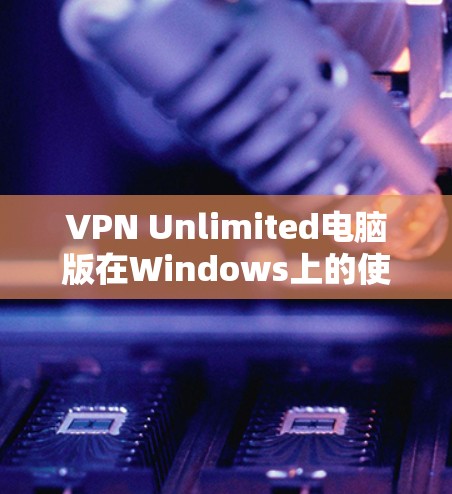 VPN Unlimited电脑版在Windows上的使用方法如下