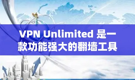 VPN Unlimited 是一款功能强大的翻墙工具，适合需要绕过网络限制的用户。以下是对其的详细评测