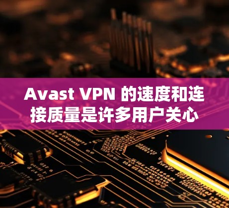 Avast VPN 的速度和连接质量是许多用户关心的重点，尤其是在选择一个高效且可靠的VPN服务时。以下是对Avast VPN速度测试和连接质量的分析