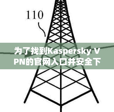 为了找到Kaspersky VPN的官网入口并安全下载VPN软件，请按照以下步骤操作