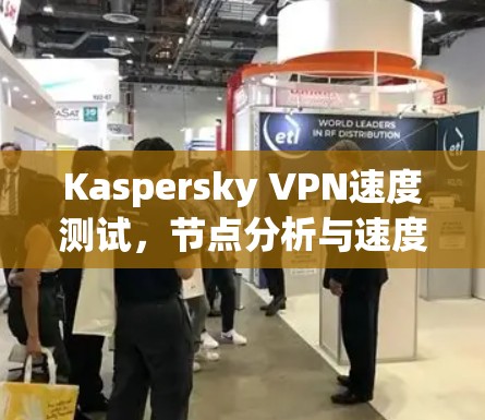 Kaspersky VPN速度测试，节点分析与速度表现