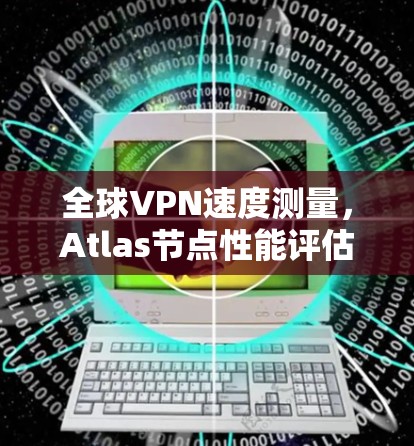 全球VPN速度测量，Atlas节点性能评估