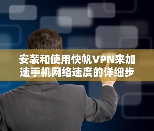 安装和使用快帆VPN来加速手机网络速度的详细步骤如下