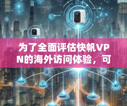 为了全面评估快帆VPN的海外访问体验，可以从以下几个方面进行分析