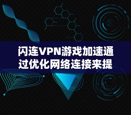 闪连VPN游戏加速通过优化网络连接来提升游戏性能，主要通过以下几个方面实现