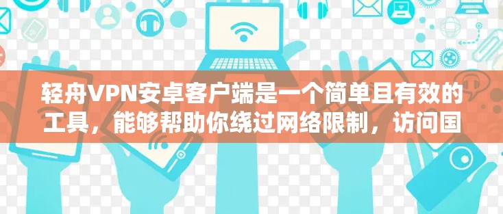 轻舟VPN安卓客户端是一个简单且有效的工具，能够帮助你绕过网络限制，访问国外网站。以下是使用轻舟VPN的分步指南