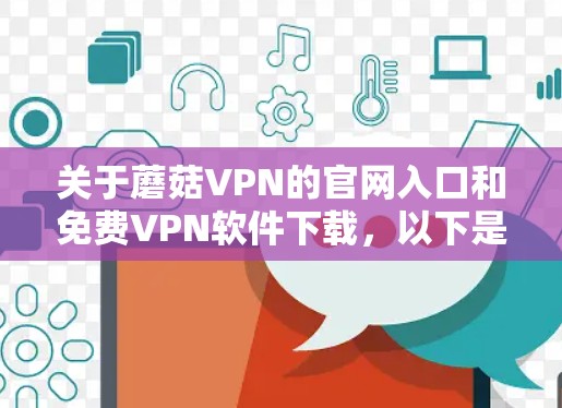 关于蘑菇VPN的官网入口和免费VPN软件下载，以下是一些常见的免费VPN服务提供商及其官网链接和下载方式