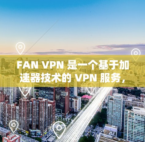 FAN VPN 是一个基于加速器技术的 VPN 服务，它可以帮助用户加速网络连接，降低延迟，并提供更稳定的网络体验。以下是关于 FAN VPN 的一些详细介绍和最新版本的下载信息