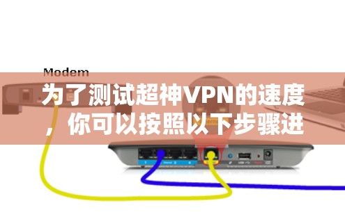 为了测试超神VPN的速度，你可以按照以下步骤进行