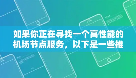 如果你正在寻找一个高性能的机场节点服务，以下是一些推荐的VPN服务提供商，这些服务提供商提供了稳定且高速的机场节点（也称为VPN服务器）适用于多种使用场景