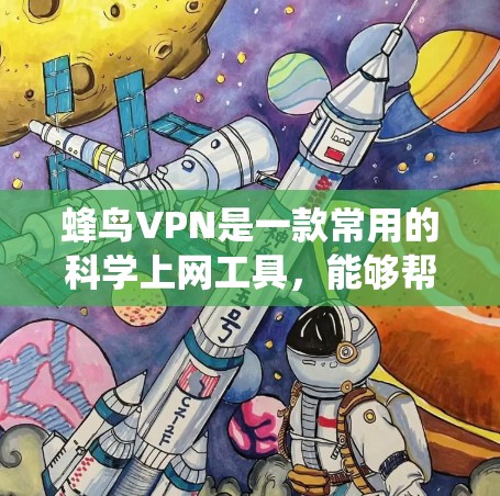 蜂鸟VPN是一款常用的科学上网工具，能够帮助用户绕过网络限制，访问受限的网站或服务。以下是一些关于蜂鸟VPN和其他海外访问工具的详细信息，帮助你科学上网