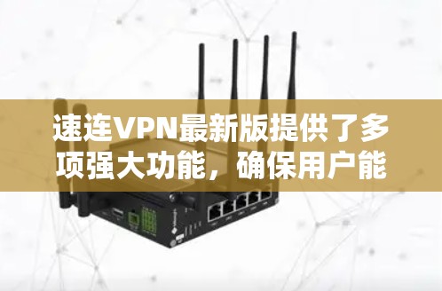 速连VPN最新版提供了多项强大功能，确保用户能够高效、安全地连接网络。以下是其主要特点