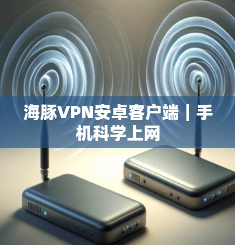 海豚VPN安卓客户端｜手机科学上网