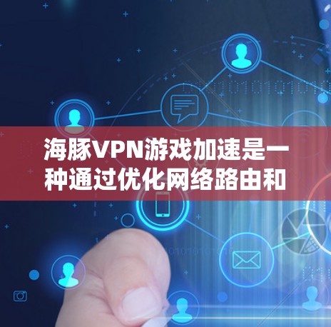 海豚VPN游戏加速是一种通过优化网络路由和选择靠近服务器的方式来提升游戏速度和体验的方法。以下是详细的步骤和注意事项