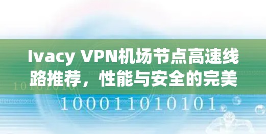 Ivacy VPN机场节点高速线路推荐，性能与安全的完美结合